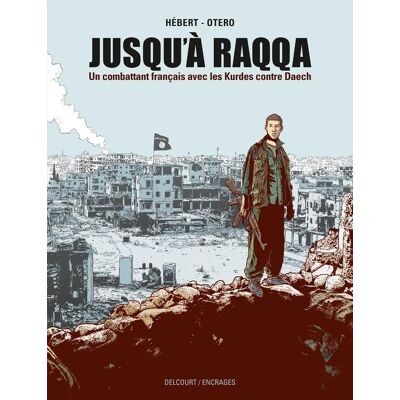 Delcourt Jusqu'à Raqqa - Un combattant français avec les Kurdes contre Daech Delcourt Jusqu'à Raqqa - Un combattant français avec les Kurdes contre Daech