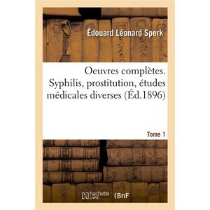 Hachette Bnf Oeuvres complètes. Tome 1. Syphilis, prostitution, études médicales diverses - Édouard Léonard Sperk - broché