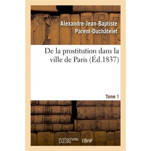 Hachette Bnf De la prostitution dans la ville de Paris. Tome 1 - Alexandre-Jean-Baptiste Parent-Duchâtelet - broché