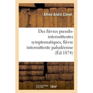 Hachette Bnf Des fièvres pseudo-intermittentes symptomatiques, fièvre intermittente paludéenne - Alfred-André Clénet - broché