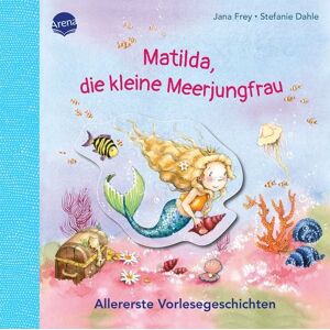 Arena Matilda, die kleine Meerjungfrau. Allererste Vorlesegeschichten Arena Matilda, die kleine Meerjungfrau. Allererste Vorlesegeschichten