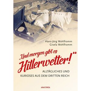 Anaconda "Und morgen gibt es Hitlerwetter!" - Alltägliches und Kurioses aus dem Dritten Reich Anaconda "Und morgen gibt es Hitlerwetter!" - Alltägliches und Kurioses aus dem Dritten Reich