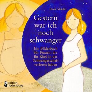 Edition riedenburg Gestern war ich noch schwanger - Ein Bilderbuch für Frauen, die ihr Kind in der Schwangerschaft verloren haben Edition riedenburg Gestern war ich noch schwanger - Ein Bilderbuch für Frauen, die ihr Kind in der Schwangerschaft verloren haben