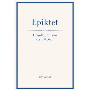 Liwi Literatur- Und Wissenschaftsverlag Epiktet: Handbüchlein der Moral Liwi Literatur- Und Wissenschaftsverlag Epiktet: Handbüchlein der Moral