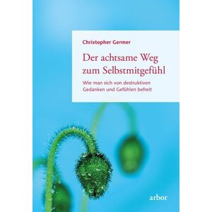 Arbor Der achtsame Weg zum Selbstmitgefühl Arbor Der achtsame Weg zum Selbstmitgefühl