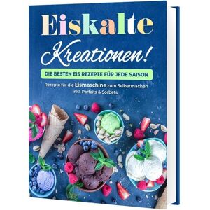 Cleverwise Verlag Eiskalte Kreationen: Die besten Eis Rezepte für jede Saison - Rezepte für die Eismaschine zum Selbermachen Inkl. Parfaits & Sorbets Cleverwise Verlag Eiskalte Kreationen: Die besten Eis Rezepte für jede Saison - Rezepte für die Eismaschine zum Selbermachen Inkl. Parfaits & Sorbets
