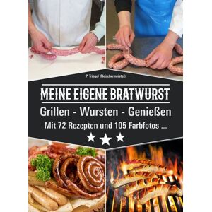 Triegel, Peggy MEINE EIGENE BRATWURST Grillen-Wursten-Genießen Triegel, Peggy MEINE EIGENE BRATWURST Grillen-Wursten-Genießen
