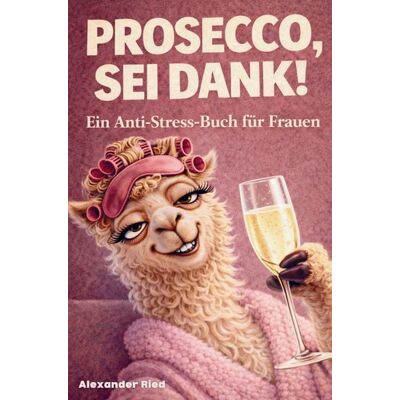 Dalien Verlag Prosecco sei Dank! Das lustige Anti-Stress-Buch für Frauen - voller Humor, Leichtigkeit und prickelnder Gelassenheit Dalien Verlag Prosecco sei Dank! Das lustige Anti-Stress-Buch für Frauen - voller Humor, Leichtigkeit und prickelnder Gelassenheit