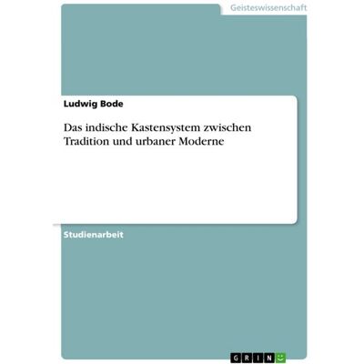 GRIN Das indische Kastensystem zwischen Tradition und urbaner Moderne GRIN Das indische Kastensystem zwischen Tradition und urbaner Moderne