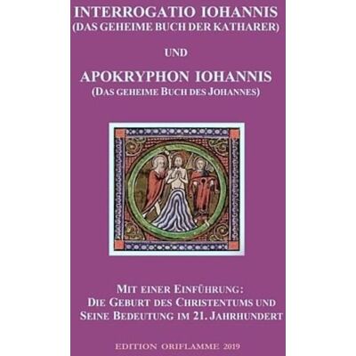 Edition Oriflamme Interrogatio Iohannis (Das geheime Buch der Katharer) und Apokryphon Iohannis (Das geheime Buch des Johannes) Edition Oriflamme Interrogatio Iohannis (Das geheime Buch der Katharer) und Apokryphon Iohannis (Das geheime Buch des Johannes)