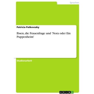 GRIN Ibsen, die Frauenfrage und 'Nora oder Ein Puppenheim' GRIN Ibsen, die Frauenfrage und 'Nora oder Ein Puppenheim'
