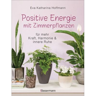 Bassermann Positive Energie mit Zimmerpflanzen - 86 Energiepflanzen für mehr Kraft, Harmonie und innere Ruhe Bassermann Positive Energie mit Zimmerpflanzen - 86 Energiepflanzen für mehr Kraft, Harmonie und innere Ruhe