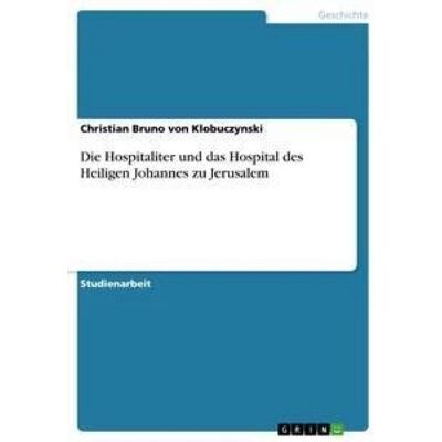 GRIN Die Hospitaliter und das Hospital des Heiligen Johannes zu Jerusalem GRIN Die Hospitaliter und das Hospital des Heiligen Johannes zu Jerusalem