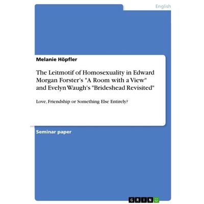 GRIN The Leitmotif of Homosexuality in Edward Morgan Forster's "A Room with a View" and Evelyn Waugh's "Brideshead Revisited" GRIN The Leitmotif of Homosexuality in Edward Morgan Forster's "A Room with a View" and Evelyn Waugh's "Brideshead Revisited"