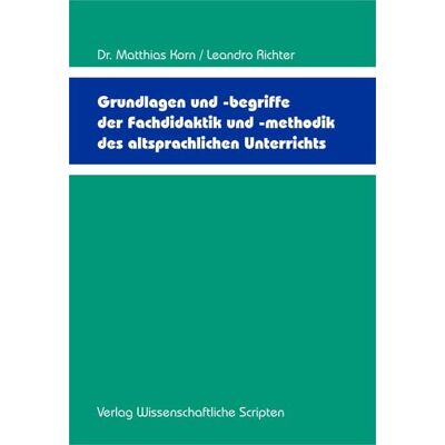 Wissenschaftliche Scripten Grundlagen und -begriffe der Fachdidaktik und -methodik des altsprachlichen Unterrichts Wissenschaftliche Scripten Grundlagen und -begriffe der Fachdidaktik und -methodik des altsprachlichen Unterrichts