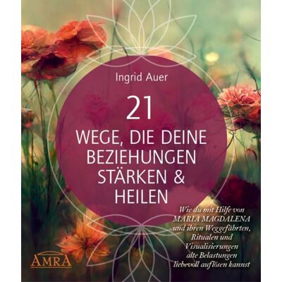 AMRA Verlag 21 Wege, die deine Beziehungen stärken & heilen: Wie du mit Hilfe von Maria Magd AMRA Verlag 21 Wege, die deine Beziehungen stärken & heilen: Wie du mit Hilfe von Maria Magd