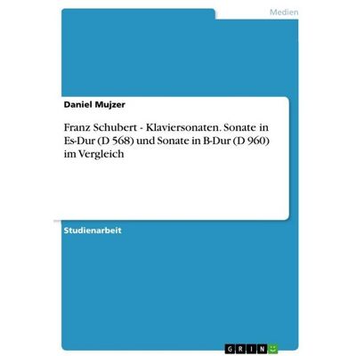 GRIN Franz Schubert - Klaviersonaten. Sonate in Es-Dur (D 568) und Sonate in B-Dur (D 960) im Vergleich GRIN Franz Schubert - Klaviersonaten. Sonate in Es-Dur (D 568) und Sonate in B-Dur (D 960) im Vergleich
