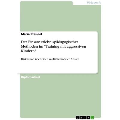 GRIN Der Einsatz erlebnispädagogischer Methoden im "Training mit aggressiven Kindern" GRIN Der Einsatz erlebnispädagogischer Methoden im "Training mit aggressiven Kindern"