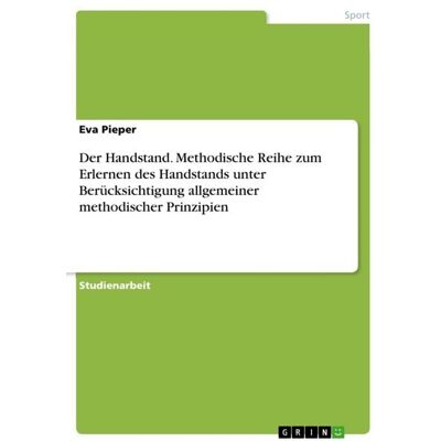 GRIN Der Handstand. Methodische Reihe zum Erlernen des Handstands unter Berücksichtigung allgemeiner methodischer Prinzipien GRIN Der Handstand. Methodische Reihe zum Erlernen des Handstands unter Berücksichtigung allgemeiner methodischer Prinzipien