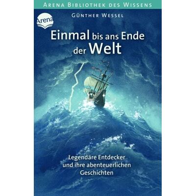 Arena Einmal bis ans Ende der Welt. Legendäre Entdecker und ihre abenteuerlichen Geschichten Arena Einmal bis ans Ende der Welt. Legendäre Entdecker und ihre abenteuerlichen Geschichten