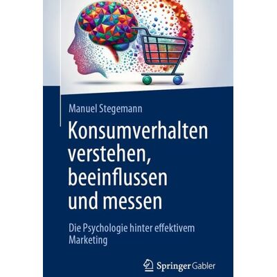 Springer Fachmedien Wiesbaden GmbH Konsumverhalten verstehen, beeinflussen und messen Springer Fachmedien Wiesbaden GmbH Konsumverhalten verstehen, beeinflussen und messen