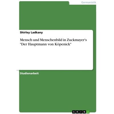 GRIN Mensch und Menschenbild in Zuckmayer's "Der Hauptmann von Köpenick" GRIN Mensch und Menschenbild in Zuckmayer's "Der Hauptmann von Köpenick"
