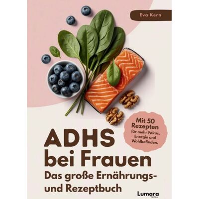 Lumara Verlag ADHS bei Frauen Das große Ernährungs- und Rezeptbuch: ADHS verstehen, essen, leben: 50 Rezepte & Strategien für Frauen mit Kirmes im Kopf Lumara Verlag ADHS bei Frauen Das große Ernährungs- und Rezeptbuch: ADHS verstehen, essen, leben: 50 Rezepte & Strategien für Frauen mit Kirmes im Kopf