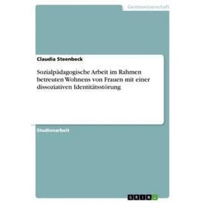 GRIN Sozialpädagogische Arbeit im Rahmen betreuten Wohnens von Frauen mit einer dissoziativen Identitätsstörung GRIN Sozialpädagogische Arbeit im Rahmen betreuten Wohnens von Frauen mit einer dissoziativen Identitätsstörung