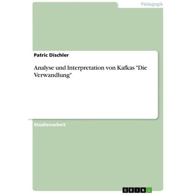 GRIN Analyse und Interpretation von Kafkas "Die Verwandlung" GRIN Analyse und Interpretation von Kafkas "Die Verwandlung"