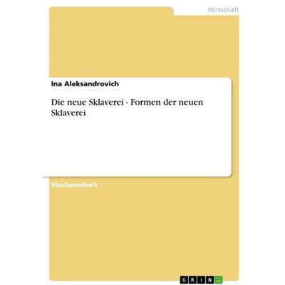 GRIN Die neue Sklaverei - Formen der neuen Sklaverei GRIN Die neue Sklaverei - Formen der neuen Sklaverei