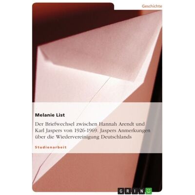 GRIN Der Briefwechsel zwischen Hannah Arendt und Karl Jaspers von 1926-1969. Jaspers Anmerkungen über die Wiedervereinigung Deutschlands GRIN Der Briefwechsel zwischen Hannah Arendt und Karl Jaspers von 1926-1969. Jaspers Anmerkungen über die Wiedervereinigung Deutschlands