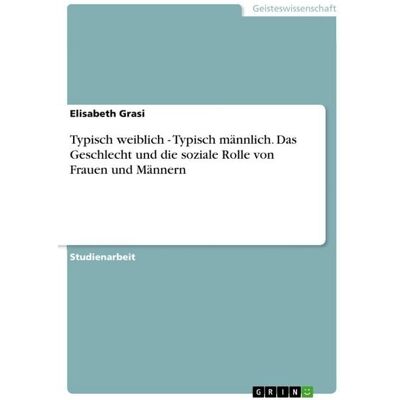 GRIN Typisch weiblich - Typisch männlich. Das Geschlecht und die soziale Rolle von Frauen und Männern GRIN Typisch weiblich - Typisch männlich. Das Geschlecht und die soziale Rolle von Frauen und Männern