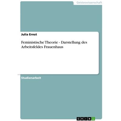 GRIN Feministische Theorie - Darstellung des Arbeitsfeldes Frauenhaus GRIN Feministische Theorie - Darstellung des Arbeitsfeldes Frauenhaus
