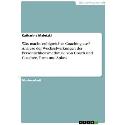 GRIN Was macht erfolgreiches Coaching aus? Analyse der Wechselwirkungen der Persönlichkeitsmerkmale von Coach und Coachee, Form und Anlass GRIN Was macht erfolgreiches Coaching aus? Analyse der Wechselwirkungen der Persönlichkeitsmerkmale von Coach und Coachee, Form und Anlass