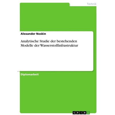 GRIN Analytische Studie der bestehenden Modelle der Wasserstoffinfrastruktur GRIN Analytische Studie der bestehenden Modelle der Wasserstoffinfrastruktur
