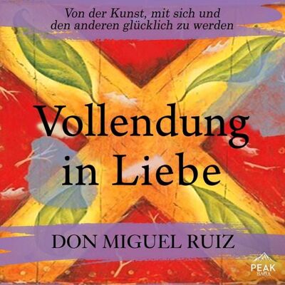 Peak Vollendung in Liebe. Von der Kunst, mit sich und den anderen glücklich zu werden Peak Vollendung in Liebe. Von der Kunst, mit sich und den anderen glücklich zu werden