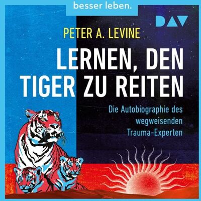 Der Audio Verlag Lernen, den Tiger zu reiten. Die Autobiographie des wegweisenden Trauma-Experten Der Audio Verlag Lernen, den Tiger zu reiten. Die Autobiographie des wegweisenden Trauma-Experten