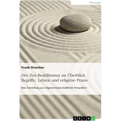 GRIN Der Zen-Buddhismus im Überblick. Begriffe, Lehren und religiöse Praxis GRIN Der Zen-Buddhismus im Überblick. Begriffe, Lehren und religiöse Praxis