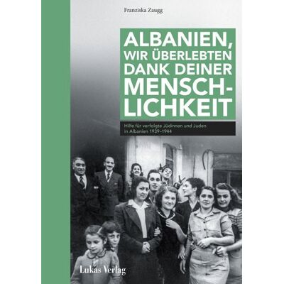 Lukas Verlag für Kunst- und Geistesgeschichte Albanien, wir überlebten dank deiner Menschlichkeit Lukas Verlag für Kunst- und Geistesgeschichte Albanien, wir überlebten dank deiner Menschlichkeit