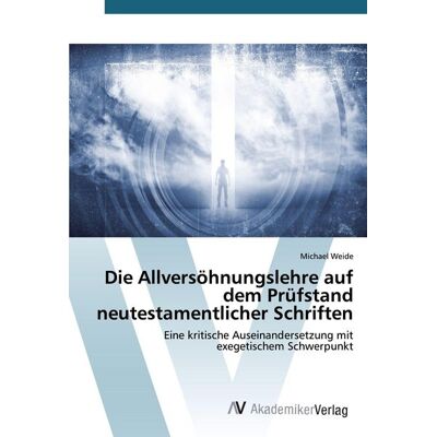 AV Akademikerverlag Die Allversöhnungslehre auf dem Prüfstand neutestamentlicher Schriften AV Akademikerverlag Die Allversöhnungslehre auf dem Prüfstand neutestamentlicher Schriften