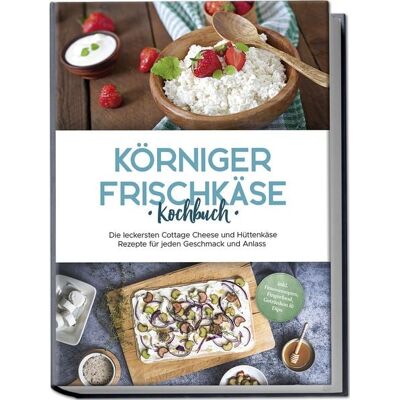 Edition Lunerion Körniger Frischkäse Kochbuch: Die leckersten Cottage Cheese und Hüttenkäse Rezep Edition Lunerion Körniger Frischkäse Kochbuch: Die leckersten Cottage Cheese und Hüttenkäse Rezep