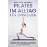 BoD – Books on Demand Pilates im Alltag für Einsteiger: Mit Pilates Schritt für Schritt zu aufrechter Körperhaltung, verbesserter Beweglichkeit und neuem Lebensgefühl