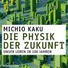 Audiobuch Die Physik der Zukunft - Unsere Zukunft in 100 Jahren
