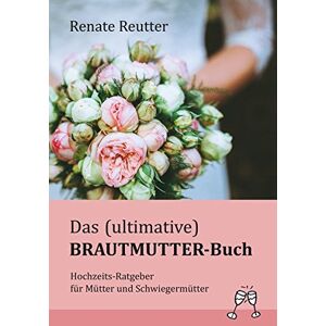 Renate Reutter - Das (ultimative) Brautmutter-Buch: Hochzeits-Ratgeber für Mütter und Schwiegermütter - Preis vom 15.06.2026 05:30:30 h Renate Reutter - Das (ultimative) Brautmutter-Buch: Hochzeits-Ratgeber für Mütter und Schwiegermütter - Preis vom 15.06.2026 05:30:30 h