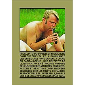 Maurice Desmonts - Rituels interpersonnels et interactions comportementales à dominante cisgenrée chez Homo sapiens à l’acmé du capitalocène : une tentative de classification en éthologie humaine de l'ensemble des attitudes, conduites, actions et réa Maurice Desmonts - Rituels interpersonnels et interactions comportementales à dominante cisgenrée chez Homo sapiens à l’acmé du capitalocène : une tentative de classification en éthologie humaine de l'ensemble des attitudes, conduites, actions et réa