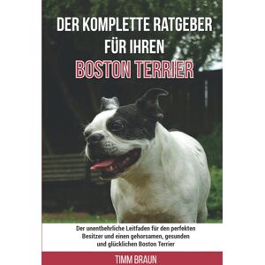 Braun Der komplette Ratgeber für Ihren Boston Terrier: Der unentbehrliche Leitfaden für den perfekten Besitzer und einen gehorsamen, gesunden und glücklichen Boston Terrier - Preis vom 15.06.2026 05:30:30 h Braun Der komplette Ratgeber für Ihren Boston Terrier: Der unentbehrliche Leitfaden für den perfekten Besitzer und einen gehorsamen, gesunden und glücklichen Boston Terrier - Preis vom 15.06.2026 05:30:30 h