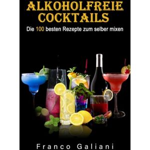 Franco Galiani - Alkoholfreie Cocktails: Die 100 besten Rezepte zum selber mixen (Cocktail Buch, Band 1)(ohne Bilder) - Preis vom 16.06.2026 05:30:18 h Franco Galiani - Alkoholfreie Cocktails: Die 100 besten Rezepte zum selber mixen (Cocktail Buch, Band 1)(ohne Bilder) - Preis vom 16.06.2026 05:30:18 h