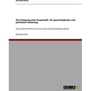 Becker Die Verlegung einer Hauptstadt - Ein geostrategischer und politischer Schachzug: Eine wissenschaftliche Untersuchung an Hand des Beispiels Astana - Preis vom 07.06.2026 05:33:53 h Becker Die Verlegung einer Hauptstadt - Ein geostrategischer und politischer Schachzug: Eine wissenschaftliche Untersuchung an Hand des Beispiels Astana - Preis vom 07.06.2026 05:33:53 h