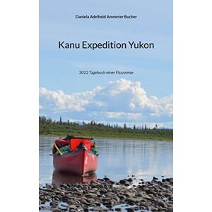 Ammeter Bucher, Daniela Adelheid - Kanu Expedition Yukon: 2022 Tagebuch einer Flussreise - Preis vom 14.06.2026 05:24:48 h Ammeter Bucher, Daniela Adelheid - Kanu Expedition Yukon: 2022 Tagebuch einer Flussreise - Preis vom 14.06.2026 05:24:48 h