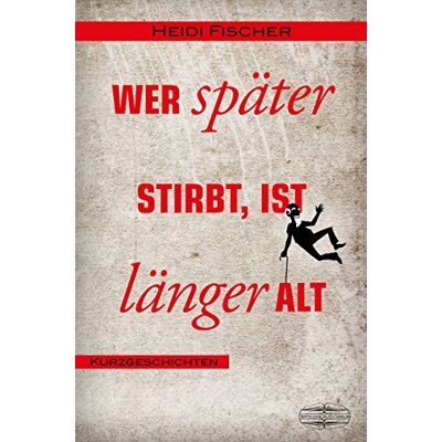 Heidi Fischer - Wer später stirbt, ist länger alt: Kurzgeschichten - Preis vom 18.06.2026 05:44:55 h Heidi Fischer - Wer später stirbt, ist länger alt: Kurzgeschichten - Preis vom 18.06.2026 05:44:55 h